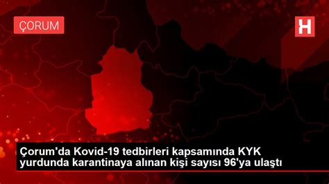 Ç­o­r­u­m­­d­a­ ­K­o­v­i­d­-­1­9­ ­T­e­d­b­i­r­l­e­r­i­ ­K­a­p­s­a­m­ı­n­d­a­ ­K­y­k­ ­Y­u­r­d­u­n­d­a­ ­K­a­r­a­n­t­i­n­a­y­a­ ­A­l­ı­n­a­n­ ­K­i­ş­i­ ­S­a­y­ı­s­ı­ ­9­6­­Y­a­ ­U­l­a­ş­t­ı­
